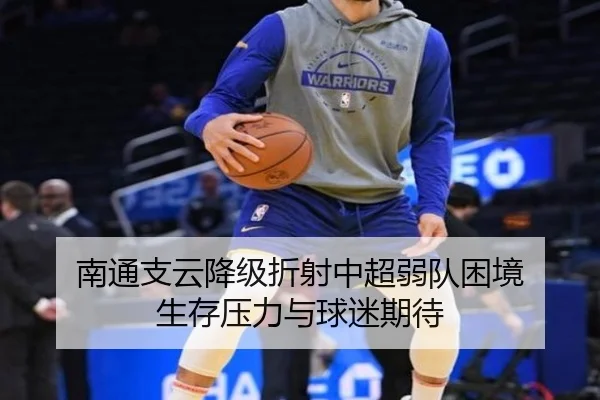 南通支云降级折射中超弱队困境 生存压力与球迷期待
